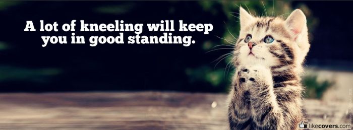 A lot of kneeling will keep you in good standing Facebook Covers