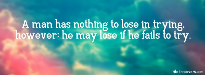 A man has nothing to lose in trying