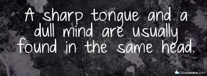 A sharp tongue and a dull mind