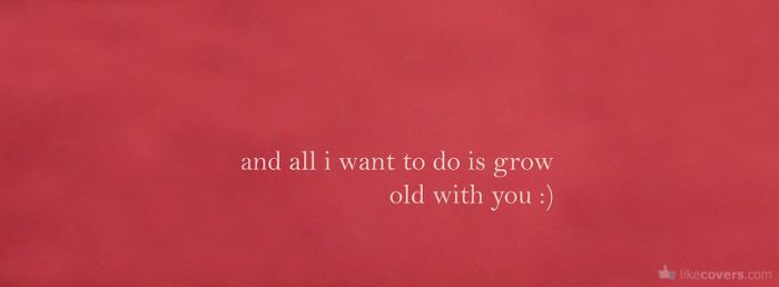 All I Want To Do Is Grow Old With You