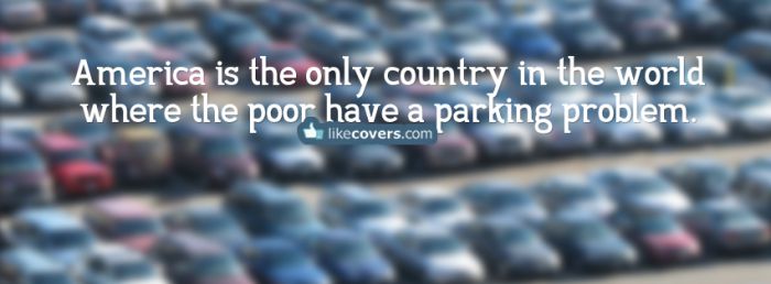 America is the only country in the world where the poor have a parking problem Facebook Covers