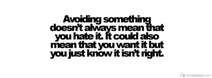 Avoiding something doesnt always mean that you hate it