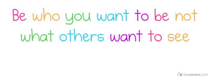 Be who you want to be not what others want to see Facebook Covers