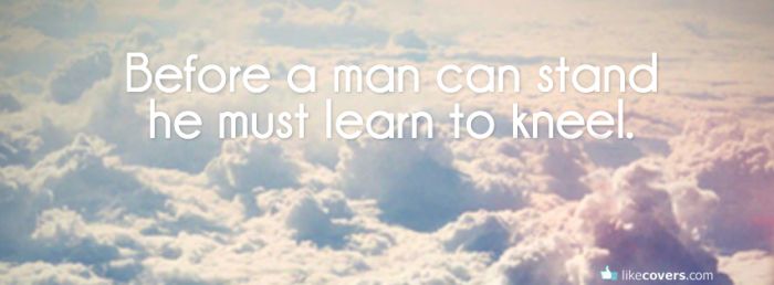 Before a man can stand he must learn to kneel clouds
