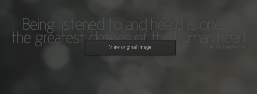 Being Listened To And Heard Is One Of The Greatest Desires Of The Human Heart