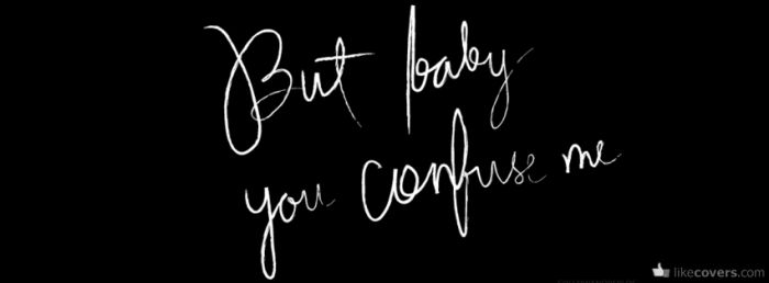 But baby you confuse me Facebook Covers