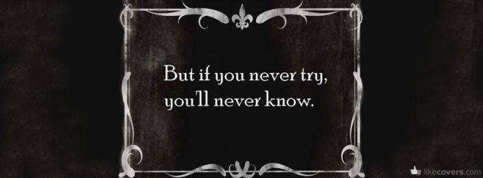 But if you never try youll never know