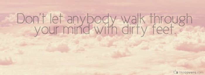 Do not let anybody walk through your mind with dirty feet
