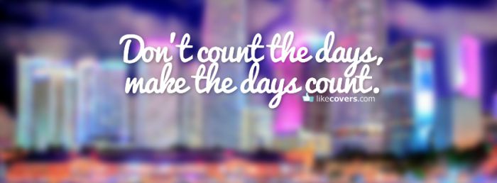 Don't count the days make the days count Facebook Covers