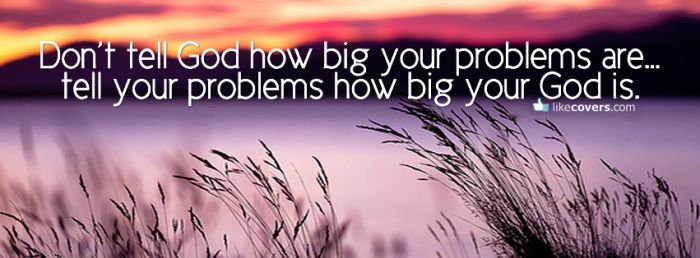 Don't tell God how big your problems are Facebook Covers