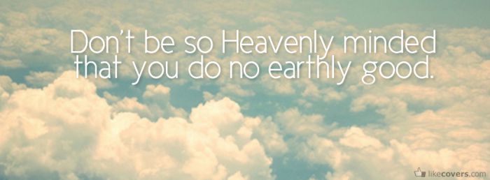 Dont be so heavenly minded Facebook Covers