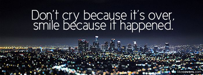 Dont cry because its over smile because it happend Facebook Covers