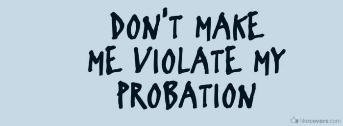 Dont make me violate my probation