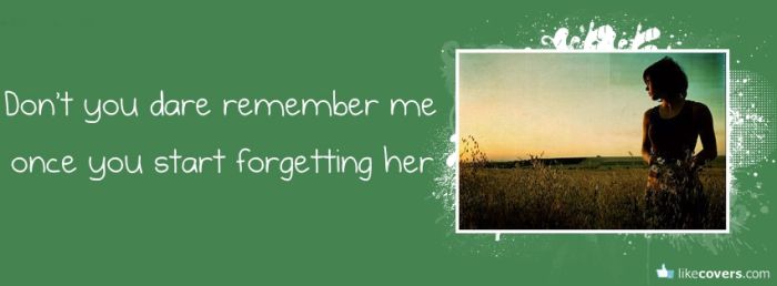 Dont you dar remember me once you start forgetting her