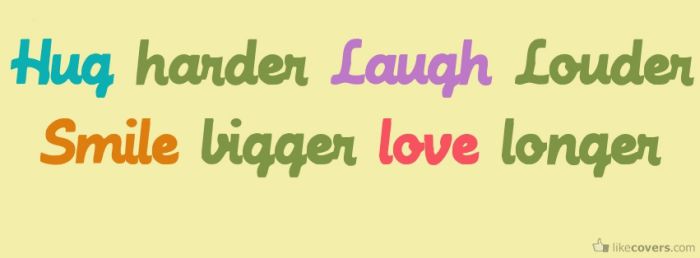 Hug harder laugh louder smile bigger love longer Facebook Covers