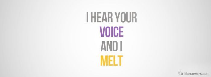 I hear your voice and I melt