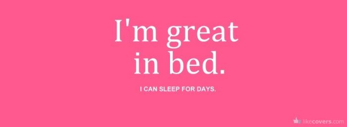 I'm gret in bed I can sleep for days