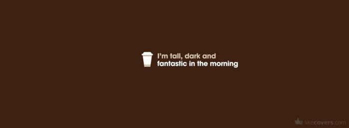I'm tall dark and fantastic in the morning Facebook Covers