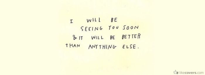 I will be seeing you soon and it will be better