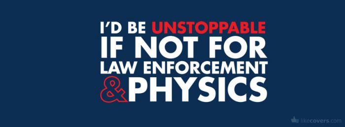 Id be unstoppable if not for law enforcement and physics