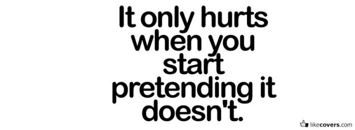 It only hurts when you start pretending it doesn't