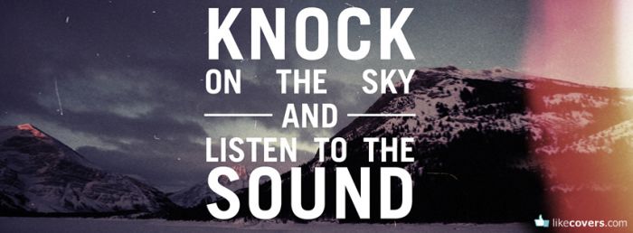 Knock On The Sky And Listen To The Sound Facebook Covers