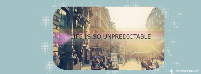Life is so unpredictable