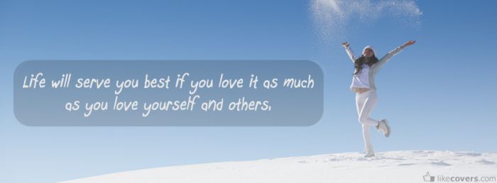 Life will serve you best if you love is as much as you love yourself and others
