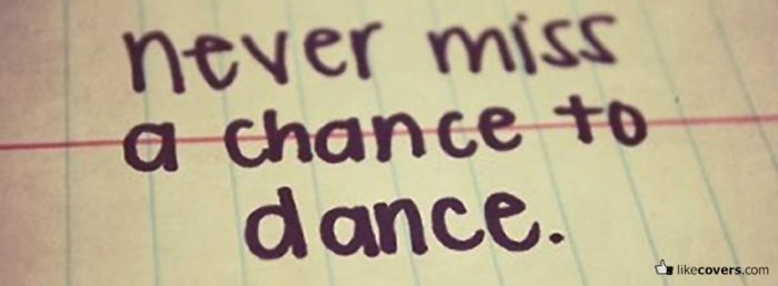Never miss a chance to dance Facebook Covers