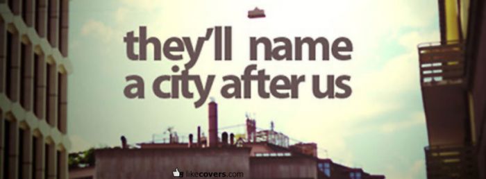 Theyll name a city after us