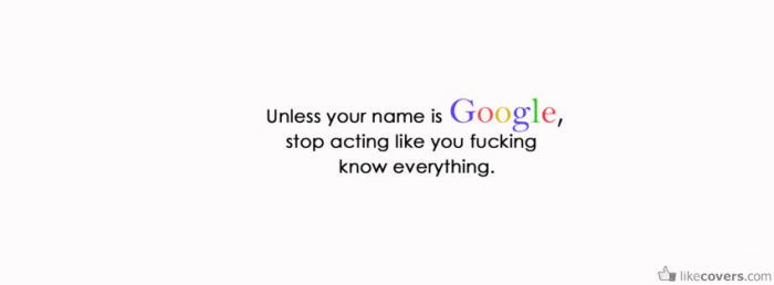 Unless your name is google stop acting like you fucking know everything Facebook Covers