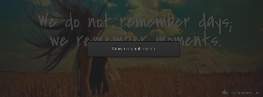 We do not remember days we remember moments
