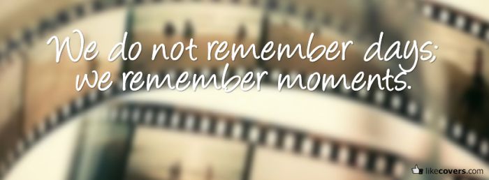 We do not remember days We remember moments Facebook Covers