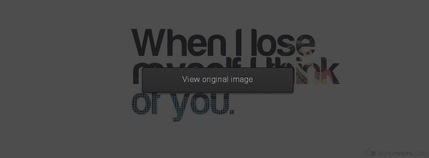 When I lose myself I thinkg of you Facebook Covers