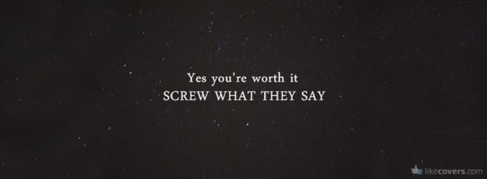 Yes you're worth it screw what they say