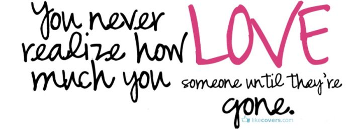 You never realize how much you love someone